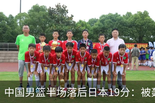 中国男篮半场落后日本19分：被轰11-0 全队无人得分上双